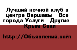 Лучший ночной клуб в центре Варшавы - Все города Услуги » Другие   . Крым,Саки